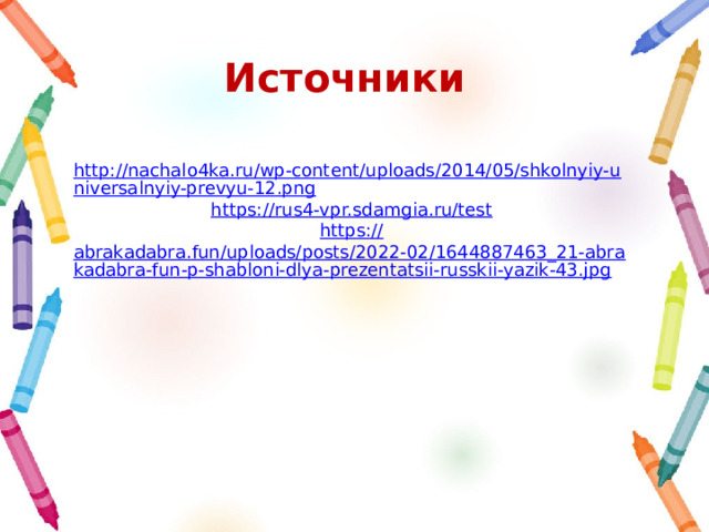 Источники http://nachalo4ka.ru/wp-content/uploads/2014/05/shkolnyiy-universalnyiy-prevyu-12.png https:// rus4-vpr.sdamgia.ru/test https:// abrakadabra.fun/uploads/posts/2022-02/1644887463_21-abrakadabra-fun-p-shabloni-dlya-prezentatsii-russkii-yazik-43.jpg 