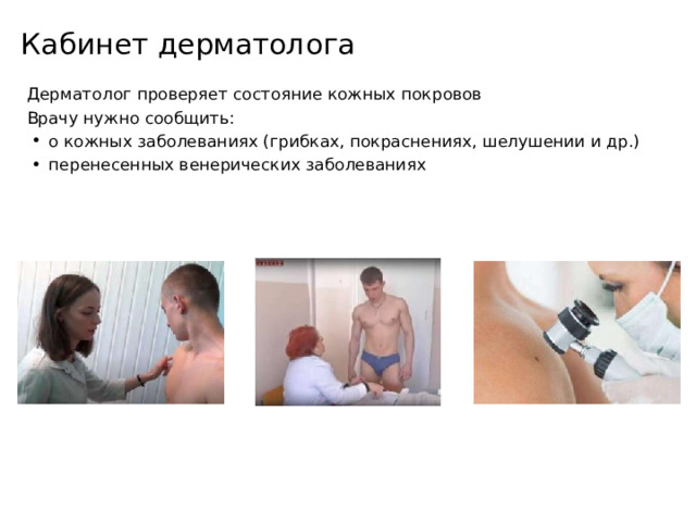 Кабинет дерматолога Дерматолог проверяет состояние кожных покровов Врачу нужно сообщить: о кожных заболеваниях (грибках, покраснениях, шелушении и др.) перенесенных венерических заболеваниях 