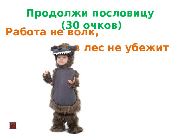   Продолжи пословицу (30 очков) Работа не волк, в лес не убежит 