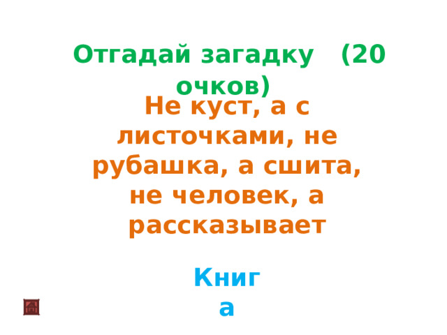  Отгадай загадку (20 очков)  Не куст, а с листочками, не рубашка, а сшита, не человек, а рассказывает Книга 