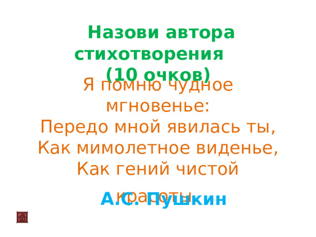  Назови автора стихотворения (10 очков)    Я помню чудное мгновенье: Передо мной явилась ты, Как мимолетное виденье, Как гений чистой красоты .  А.С. Пушкин 