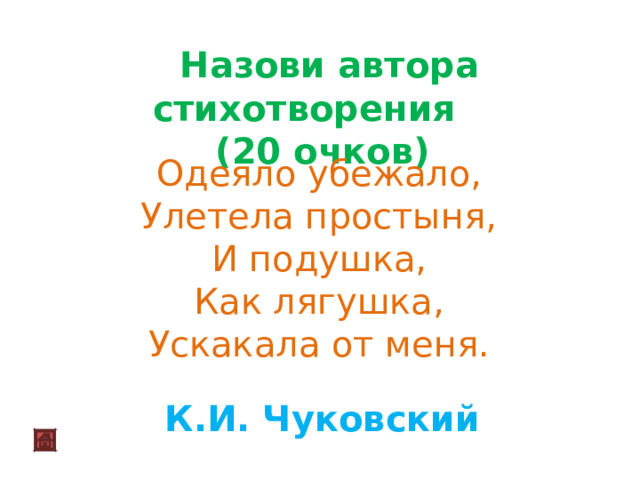  Назови автора стихотворения (20 очков)  Одеяло убежало,  Улетела простыня,  И подушка,  Как лягушка,  Ускакала от меня. К.И. Чуковский 