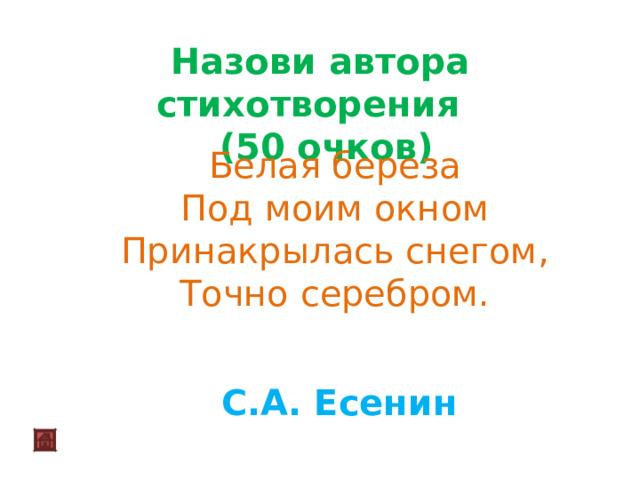 Назови автора стихотворения  (50 очков) Белая береза  Под моим окном  Принакрылась снегом,  Точно серебром. С.А. Есенин 