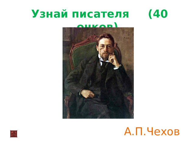  Узнай писателя (40 очков) А.П.Чехов 