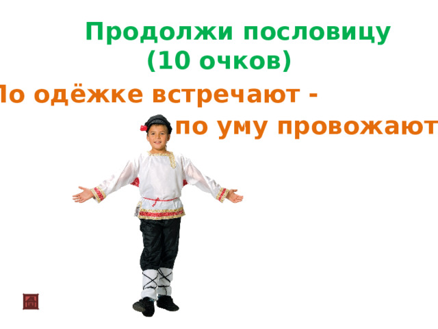  Продолжи пословицу (10 очков)  По одёжке встречают - по уму провожают 