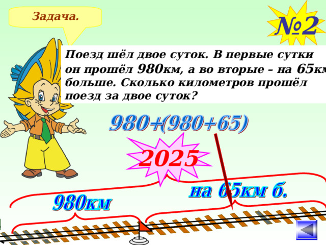 № 2 Задача. Поезд шёл двое суток. В первые сутки он прошёл 980 км, а во вторые – на 65 км больше. Сколько километров прошёл поезд за двое суток? 2025 После решения задачи №2 Выясняем, чем отличаются задачи. 10 