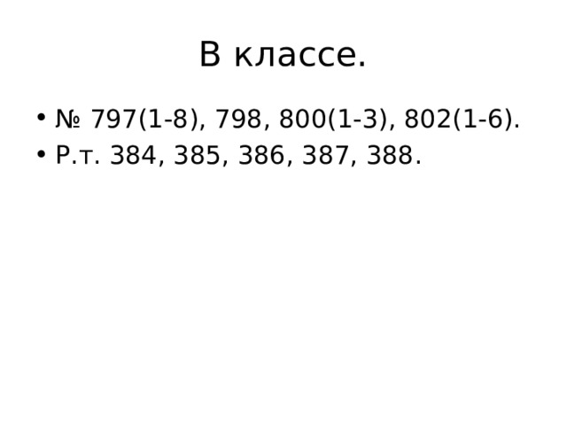 В классе. № 797(1-8), 798, 800(1 - 3), 802(1-6). Р.т. 384, 385, 386, 387, 388. 