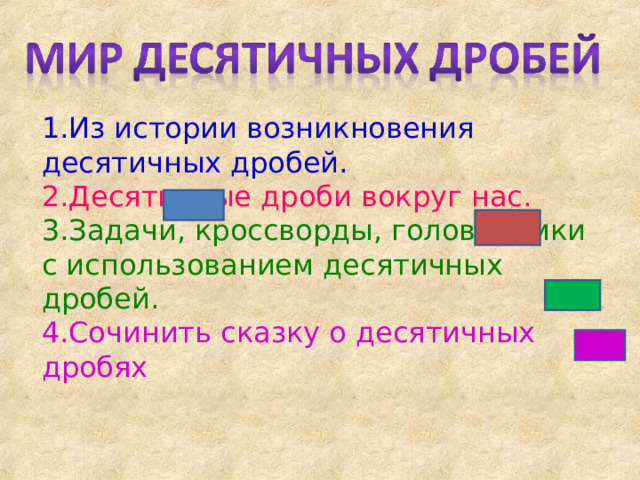 Из истории возникновения десятичных дробей. Десятичные дроби вокруг нас. Задачи, кроссворды, головоломки с использованием десятичных дробей. Сочинить сказку о десятичных дробях 