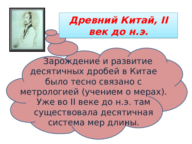 Древний Китай, II век  до н.э.  Зарождение и развитие десятичных дробей в Китае было тесно связано с метрологией (учением о мерах). Уже во II веке до н.э. там существовала десятичная система мер длины. 