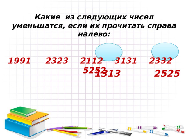 Какие из следующих чисел уменьшатся, если их прочитать справа налево:   1991 2323 2112 3131 2332 5252 1313 2525 