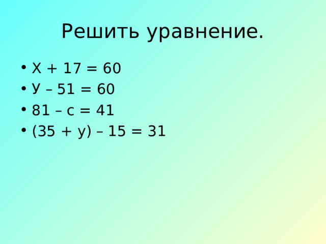 Решить уравнение. Х + 17 = 60 У – 51 = 60 81 – с = 41 (35 + у) – 15 = 31 