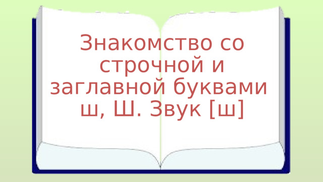 Знакомство со строчной и заглавной буквами ш, Ш. Звук [ш] 