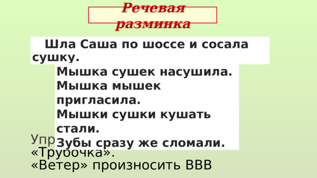 Речевая разминка  Шла Саша по шоссе и сосала сушку. Мышка сушек насушила. Мышка мышек пригласила. Мышки сушки кушать стали. Зубы сразу же сломали. Упражнение - «Улыбка» «Трубочка». «Ветер» произносить ВВВ 