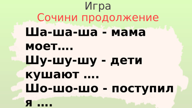 Игра Сочини продолжение Ша-ша-ша - мама моет….  Шу-шу-шу - дети кушают ….  Шо-шо-шо - поступил я ….  Ши-ши-ши – зашумели …. Аш-аш-аш - я достану ….. 