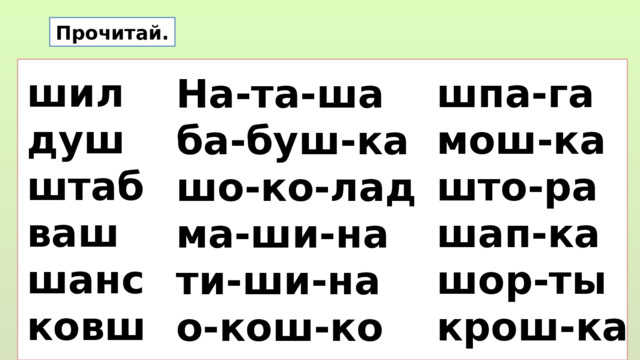 Прочитай. шил душ штаб ваш шанс ковш шпа-га мош-ка што-ра шап-ка шор-ты крош-ка На-та-ша ба-буш-ка шо-ко-лад ма-ши-на ти-ши-на о-кош-ко  