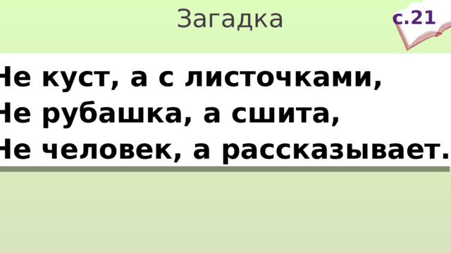 с.21 Загадка Не куст, а с листочками, Не рубашка, а сшита, Не человек, а рассказывает. 