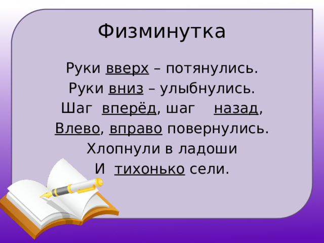 Физминутка Руки вверх – потянулись. Руки вниз – улыбнулись. Шаг вперёд , шаг назад , Влево , вправо повернулись. Хлопнули в ладоши И тихонько сели.   