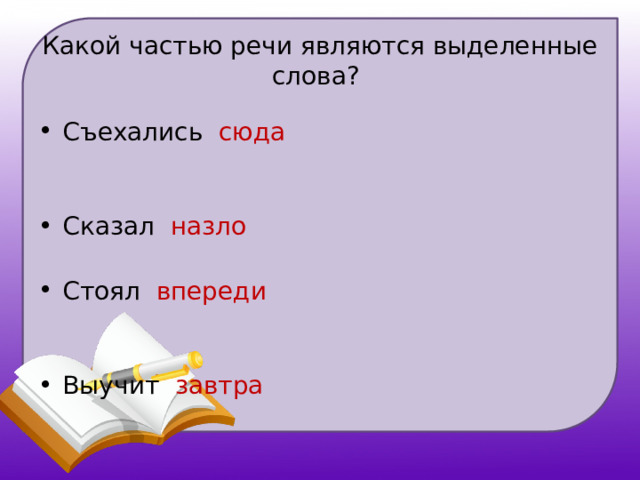 Какой частью речи являются выделенные слова? Съехались сюда  Сказал назло  Стоял впереди  Выучит завтра  