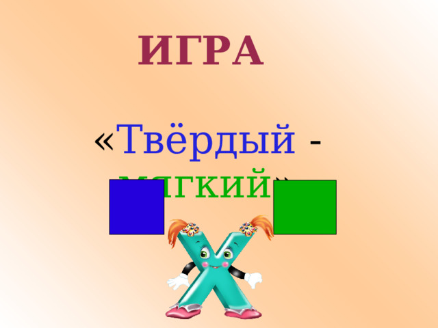 ИГРА   « Твёрдый - мягкий » 