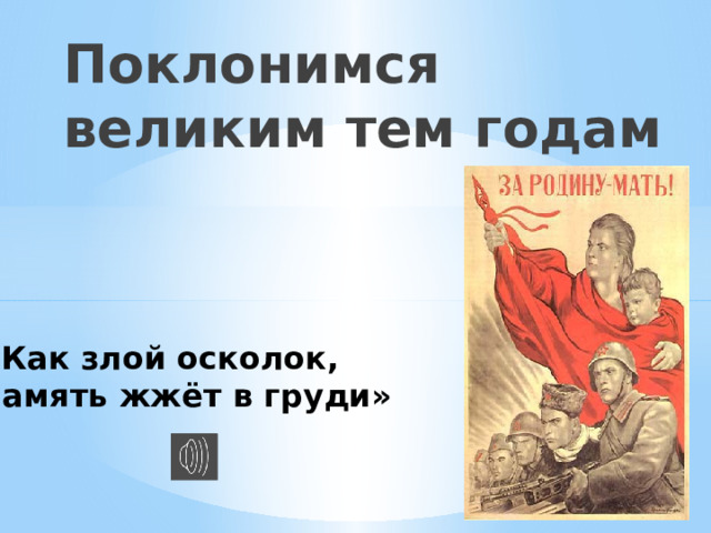 Поклонимся  великим тем годам «Как злой осколок, память жжёт в груди» 