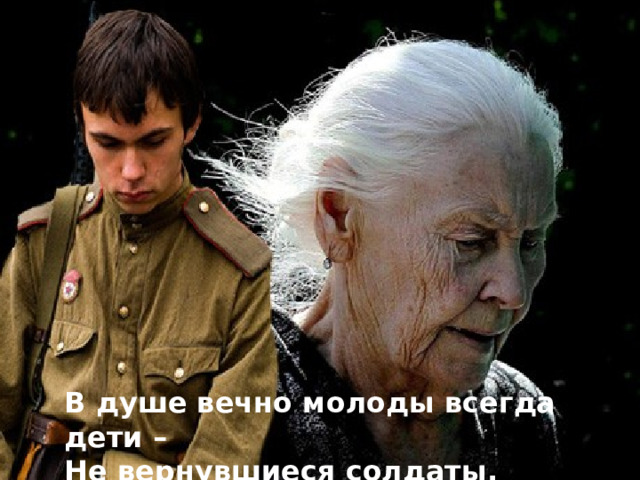 Күңелдә һаман яшь, гель бала - Кайтмаган солдатлар, солдатлар В душе вечно молоды всегда дети – Не вернувшиеся солдаты, солдаты.  