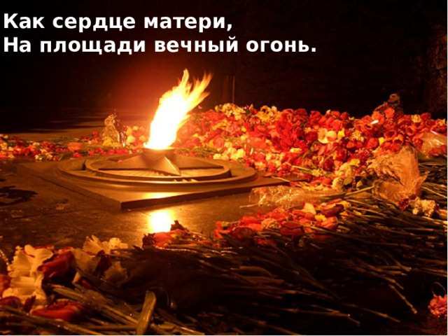 Как сердце матери, На площади вечный огонь.  Аналар йөрәге шикелле Мәйданда мәңгелек ут яна.  