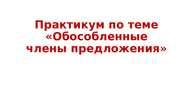 Практикум по теме «Обособленные члены предложения» 