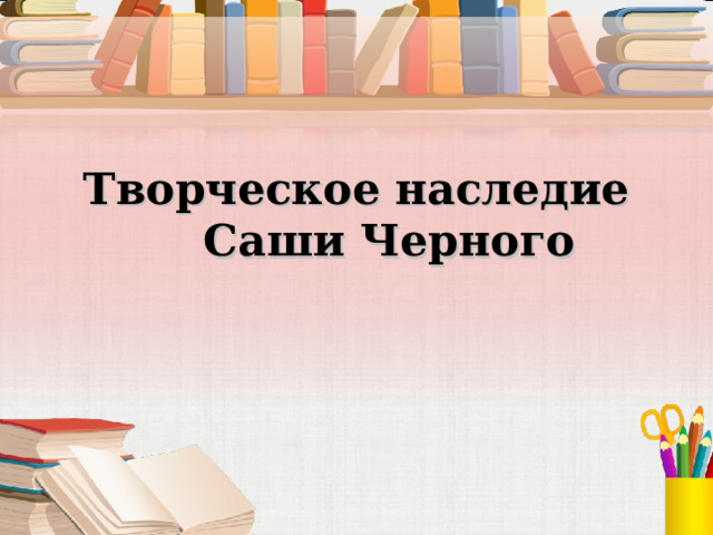 Творческое наследие Саши Черного 