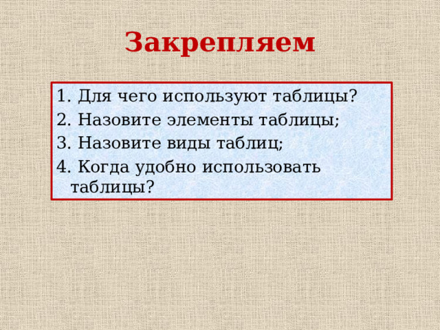 Закрепляем 1. Для чего используют таблицы? 2. Назовите элементы таблицы; 3. Назовите виды таблиц; 4. Когда удобно использовать таблицы? 
