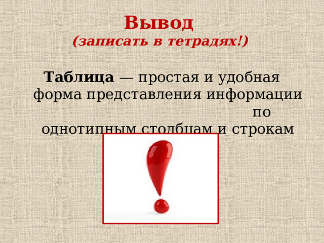 Вывод  (записать в тетрадях!) Таблица — простая и удобная форма представления информации по однотипным столбцам и строкам 