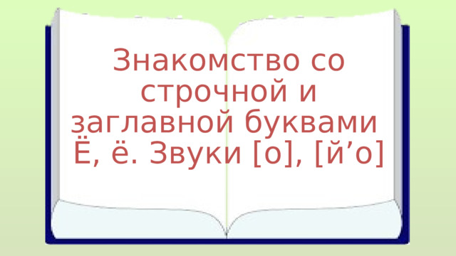 Знакомство со строчной и заглавной буквами Ё, ё. Звуки [о], [й’о] 