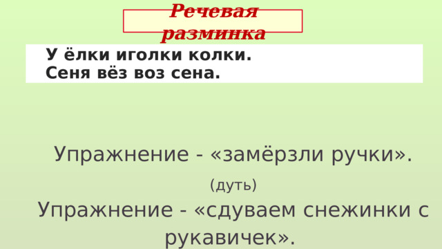 Речевая разминка  У ёлки иголки колки.  Сеня вёз воз сена. Упражнение - «замёрзли ручки». (дуть) Упражнение - «сдуваем снежинки с рукавичек». 