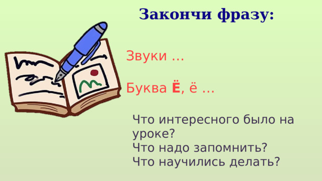 Закончи фразу: Звуки … Буква Ё , ё … Что интересного было на уроке? Что надо запомнить? Что научились делать? 