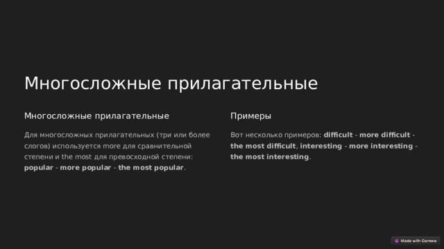 Многосложные прилагательные Многосложные прилагательные Примеры Для многосложных прилагательных (три или более слогов) используется more для сравнительной степени и the most для превосходной степени: popular - more popular - the most popular . Вот несколько примеров: difficult - more difficult - the most difficult , interesting - more interesting - the most interesting .  