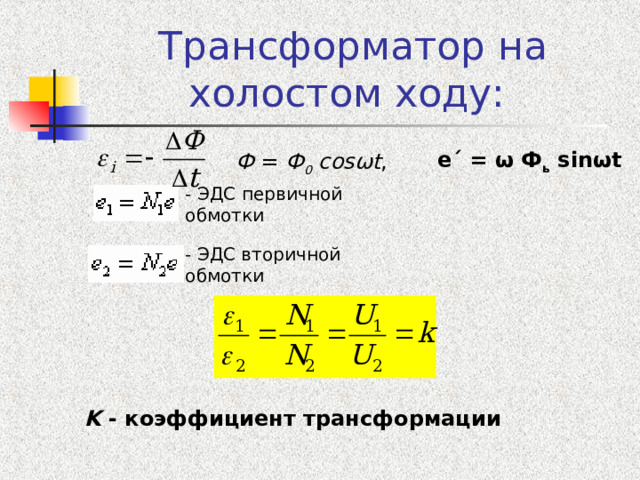 Трансформатор на холостом ходу: е´ = ω Ф ь sinωt  Ф = Ф 0 соsωt , - ЭДС первичной обмотки - ЭДС  вторичной обмотки  K  - коэффициент трансформации  