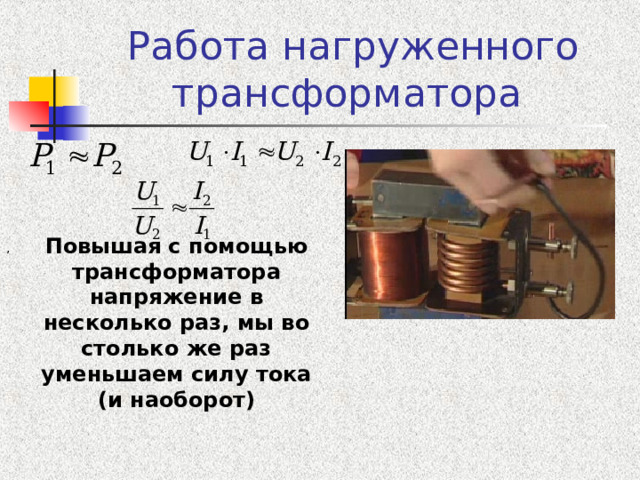 Работа нагруженного трансформатора Повышая с помощью трансформатора напряжение в несколько раз, мы во столько же раз уменьшаем силу тока (и наоборот) , 