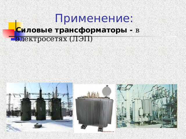 Применение: Силовые трансформаторы - в электросетях (ЛЭП) Силовые трансформаторы - в электросетях (ЛЭП) Силовые трансформаторы - в электросетях (ЛЭП) Силовые трансформаторы - в электросетях (ЛЭП) Силовые трансформаторы - в электросетях (ЛЭП) 