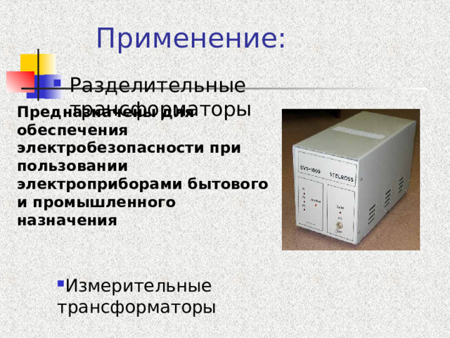 Применение: Разделительные трансформаторы Предназначены для обеспечения электробезопасности при пользовании электроприборами бытового и промышленного назначения Измерительные трансформаторы Измерительные трансформаторы Измерительные трансформаторы Измерительные трансформаторы Измерительные трансформаторы 
