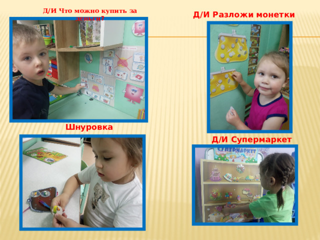 Д/И Что можно купить за деньги ? Д/И Разложи монетки Шнуровка Д/И Супермаркет 