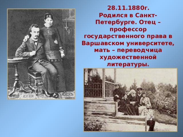  28.11.1880г.   Родился в Санкт-Петербурге. Отец – профессор государственного права в Варшавском университете, мать – переводчица художественной литературы.   