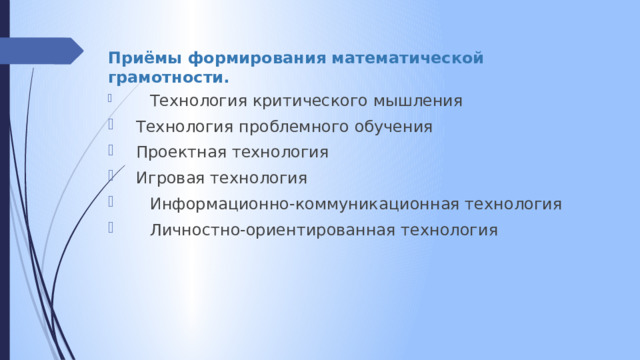 Приёмы формирования математической грамотности.  Технология критического мышления  Технология проблемного обучения  Проектная технология  Игровая технология  Информационно-коммуникационная технология  Личностно-ориентированная технология 