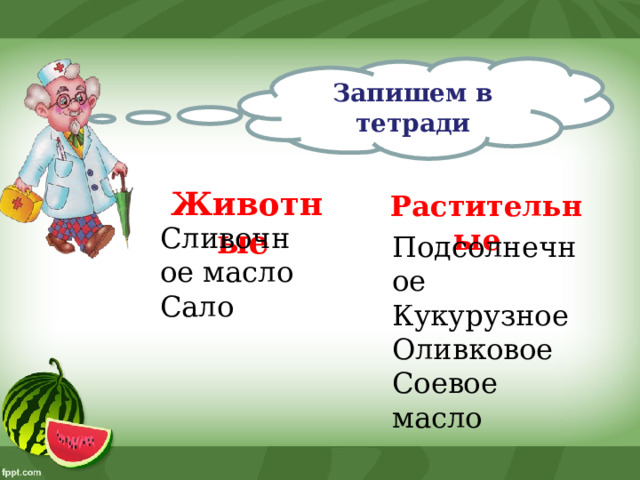 Запишем в тетради Животные  Растительные  Сливочное масло Сало Подсолнечное Кукурузное Оливковое Соевое масло 