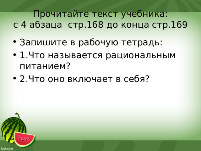 Прочитайте текст учебника:  с 4 абзаца стр.168 до конца стр.169 Запишите в рабочую тетрадь: 1.Что называется рациональным питанием? 2.Что оно включает в себя?  