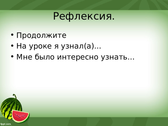 Рефлексия. Продолжите На уроке я узнал(а)… Мне было интересно узнать… 