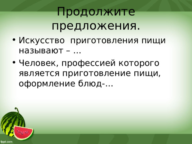 Продолжите предложения. Искусство приготовления пищи называют – … Человек, профессией которого является приготовление пищи, оформление блюд-… 