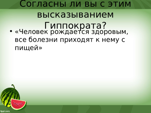 Согласны ли вы с этим высказыванием Гиппократа? «Человек рождается здоровым, все болезни приходят к нему с пищей» 