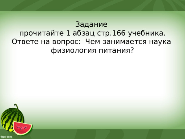 Задание  прочитайте 1 абзац стр.166 учебника. Ответе на вопрос: Чем занимается наука физиология питания? 