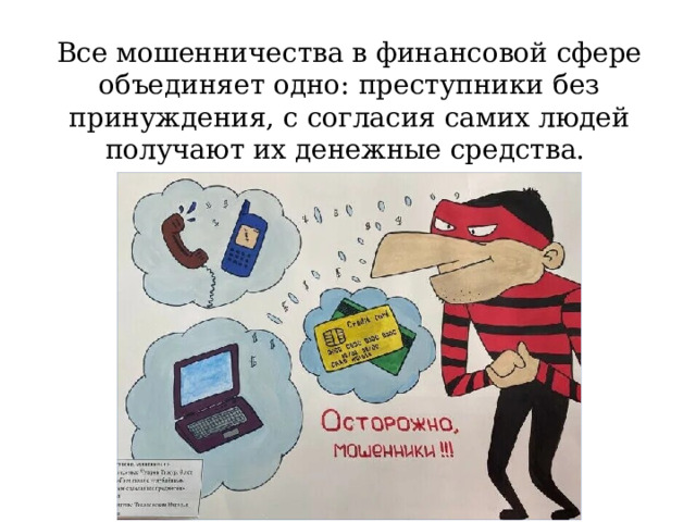 Все мошенничества в финансовой сфере объединяет одно: преступники без принуждения, с согласия самих людей получают их денежные средства. 