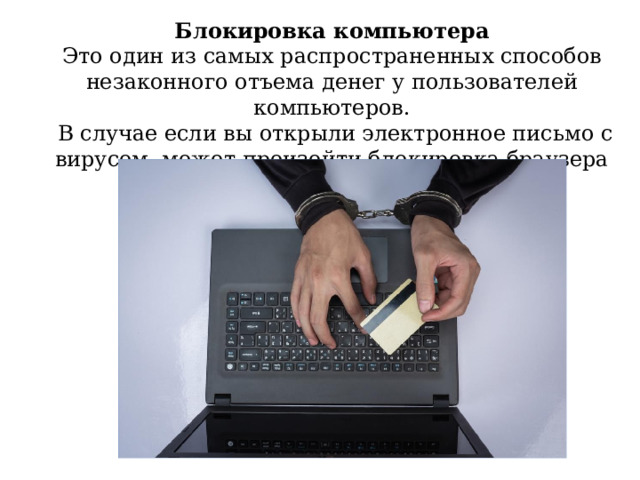 Блокировка компьютера Это один из самых распространенных способов незаконного отъема денег у пользователей компьютеров.   В случае если вы открыли электронное письмо с вирусом, может произойти блокировка браузера или компьютера. 