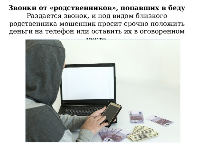 Звонки от «родственников», попавших в беду Раздается звонок, и под видом близкого родственника мошенник просит срочно положить деньги на телефон или оставить их в оговоренном месте. 